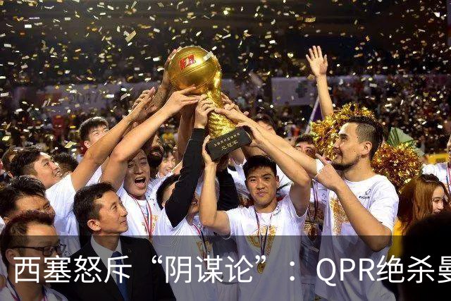 西塞怒斥“阴谋论”：QPR绝杀曼城的真相是什么？