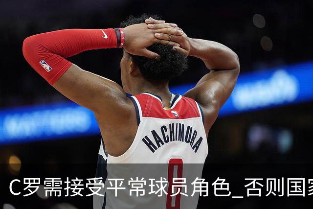 C罗需接受平常球员角色 否则国家队未来面临挑战