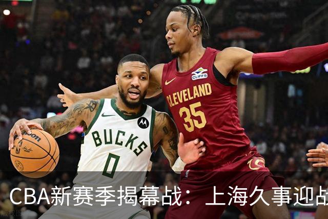 CBA新赛季揭幕战：上海久事迎战深圳马可波罗，拉塞尔首演引期待